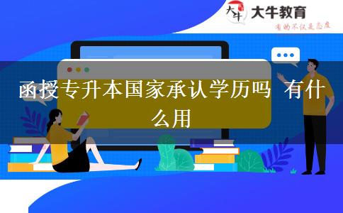 函授專升本國家承認學(xué)歷嗎 有什么用