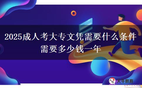 2025成人考大專文憑需要什么條件 需要多少錢一年