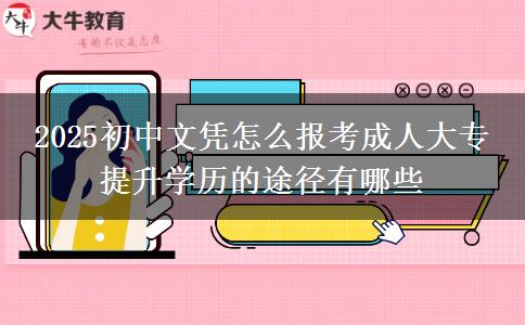 2025初中文憑怎么報考成人大專 提升學歷的途徑有