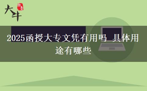 2025函授大專文憑有用嗎 具體用途有哪些