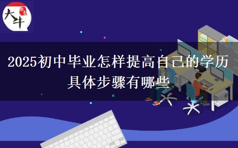 2025初中畢業(yè)怎樣提高自己的學(xué)歷 具體步驟有哪些