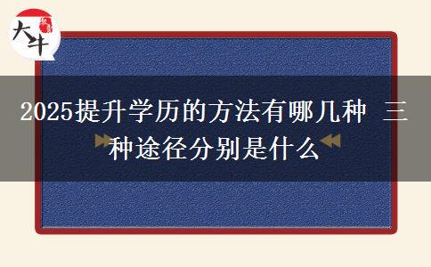 2025提升學(xué)歷的方法有哪幾種 三種途徑分別是什么