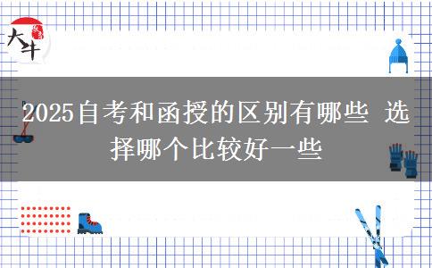 2025自考和函授的區(qū)別有哪些 選擇哪個比較好一些