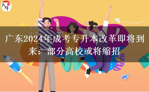 廣東2024年成考專升本改革即將到來(lái)：部分高校或?qū)⒖s招