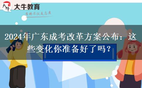 2024年廣東成考改革方案公布：這些變化你準(zhǔn)備好了嗎？