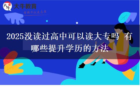 2025沒讀過高中可以讀大專嗎 有哪些提升學(xué)歷的方