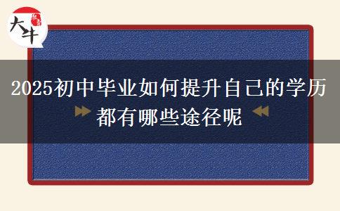 2025初中畢業(yè)如何提升自己的學(xué)歷 都有哪些途徑呢