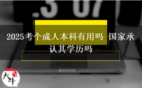 2025考個成人本科有用嗎 國家承認(rèn)其學(xué)歷嗎