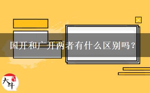 國開和廣開兩者有什么區(qū)別嗎？