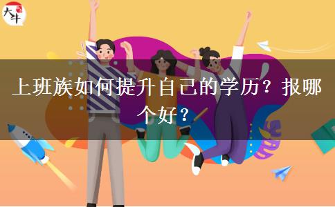 上班族如何提升自己的學(xué)歷？報(bào)哪個(gè)好？