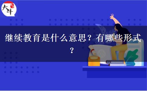 繼續(xù)教育是什么意思？有哪些形式？