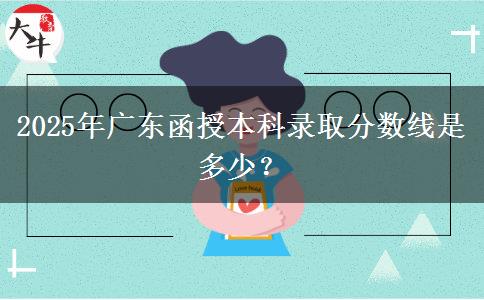 2025年廣東函授本科錄取分?jǐn)?shù)線是多少？