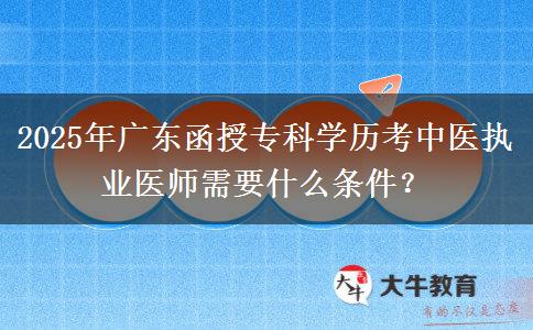 2025年廣東函授專科學(xué)歷考中醫(yī)執(zhí)業(yè)醫(yī)師需要什么條件？