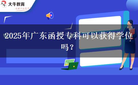 2025年廣東函授?？瓶梢垣@得學(xué)位嗎？