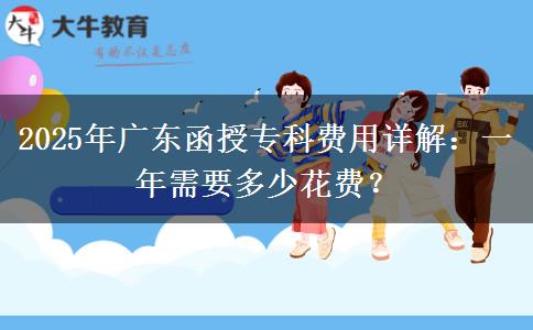 2025年廣東函授?？瀑M(fèi)用詳解：一年需要多少花費(fèi)？