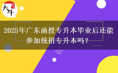 2025年廣東函授專升本畢業(yè)后還能參加統(tǒng)招專升本嗎？