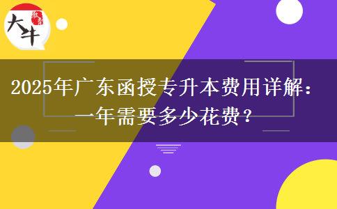 2025年廣東函授專升本費用詳解：一年需要多少花費？