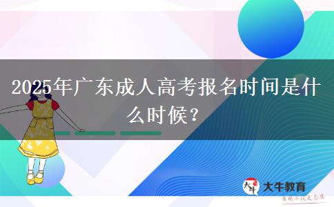 2025年廣東成人高考報(bào)名時(shí)間是什么時(shí)候？