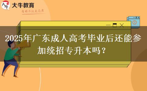 2025年廣東成人高考畢業(yè)后還能參加統(tǒng)招專升本嗎？