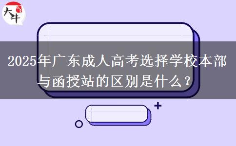 2025年廣東成人高考選擇學校本部與函授站的區(qū)別是什么？