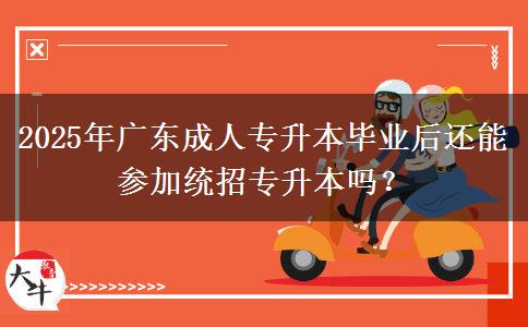 2025年廣東成人專升本畢業(yè)后還能參加統(tǒng)招專升本嗎？