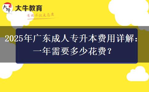 2025年廣東成人專升本費(fèi)用詳解：一年需要多少花費(fèi)？