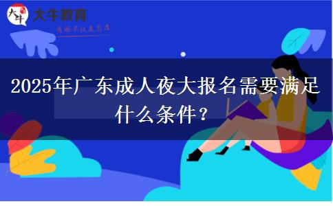 2025年廣東成人夜大報名需要滿足什么條件？