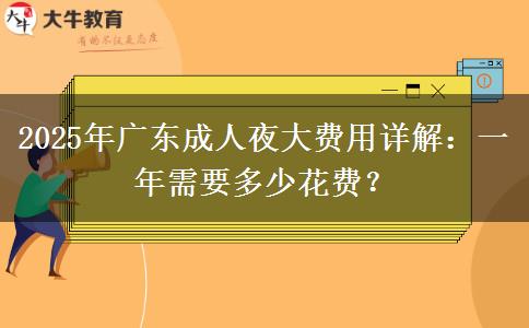 2025年廣東成人夜大費(fèi)用詳解：一年需要多少花費(fèi)？