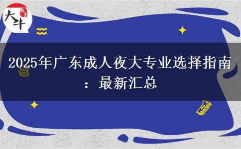 2025年廣東成人夜大專業(yè)選擇指南：最新匯總