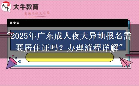 2025年廣東成人夜大異地報名需要居住證嗎？辦理流程詳解