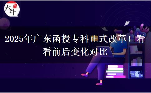 2025年廣東函授專(zhuān)科正式改革！看看前后變化對(duì)比