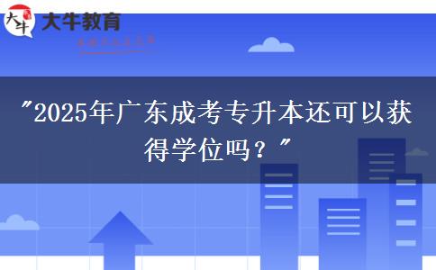 2025年廣東成考專(zhuān)升本還可以獲得學(xué)位嗎？