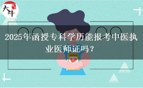 2025年函授?？茖W歷能報考中醫(yī)執(zhí)業(yè)醫(yī)師證嗎？