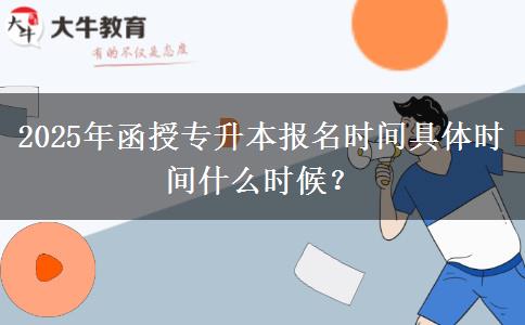 2025年函授專(zhuān)升本報(bào)名時(shí)間具體時(shí)間什么時(shí)候？