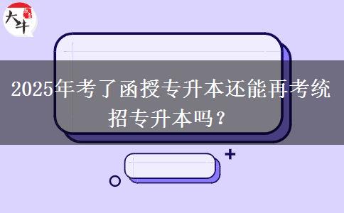 2025年考了函授專升本還能再考統(tǒng)招專升本嗎？