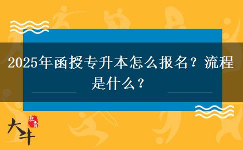 2025年函授專升本怎么報名？流程是什么？