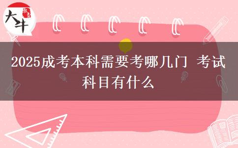 2025成考本科需要考哪幾門 考試科目有什么