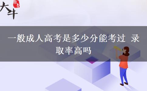 一般成人高考是多少分能考過 錄取率高嗎