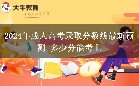 2024年成人高考錄取分?jǐn)?shù)線最新預(yù)測(cè) 多少分能考上