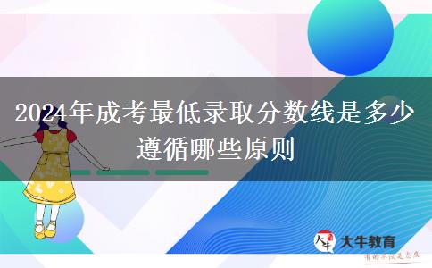 2024年成考最低錄取分?jǐn)?shù)線是多少 遵循哪些原則