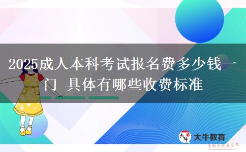 2025成人本科考試報名費多少錢一門 具體有哪些收