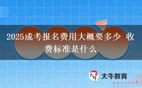 2025成考報名費用大概要多少 收費標準是什么