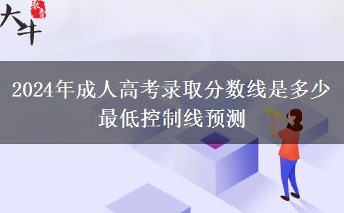 2024年成人高考錄取分?jǐn)?shù)線(xiàn)是多少 最低控制線(xiàn)預(yù)測(cè)