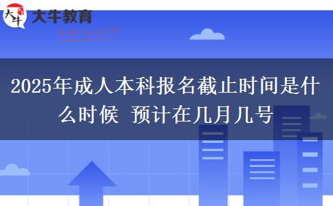 2025年成人本科報(bào)名截止時(shí)間是什么時(shí)候 預(yù)計(jì)在幾