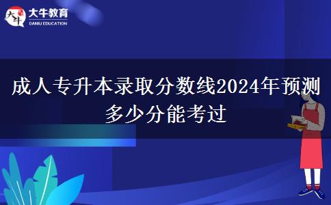 成人專升本錄取分?jǐn)?shù)線2024年預(yù)測(cè) 多少分能考過(guò)