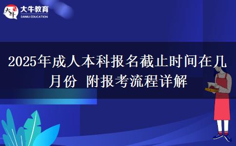 2025年成人本科報(bào)名截止時(shí)間在幾月份 附報(bào)考流程