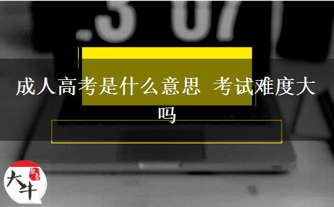 成人高考是什么意思 考試難度大嗎