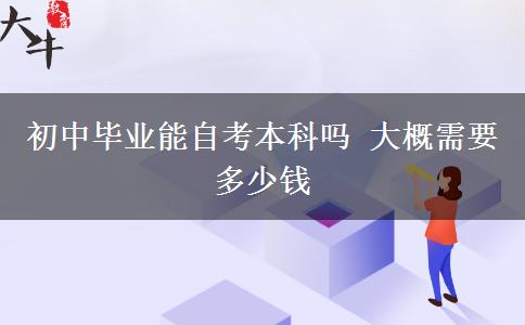 初中畢業(yè)能自考本科嗎 大概需要多少錢