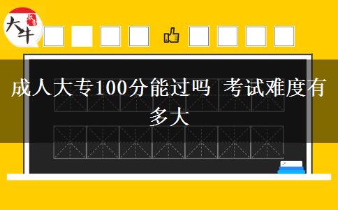 成人大專100分能過嗎 考試難度有多大