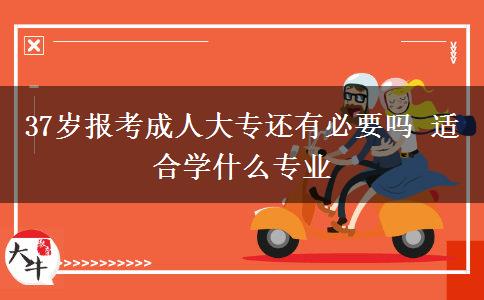 37歲報(bào)考成人大專還有必要嗎 適合學(xué)什么專業(yè)